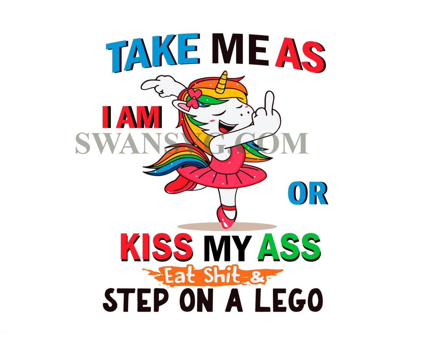 Unicorn Take Me As I Am Or Kiss My Ass Eat Shit And Step On A Lego Svg