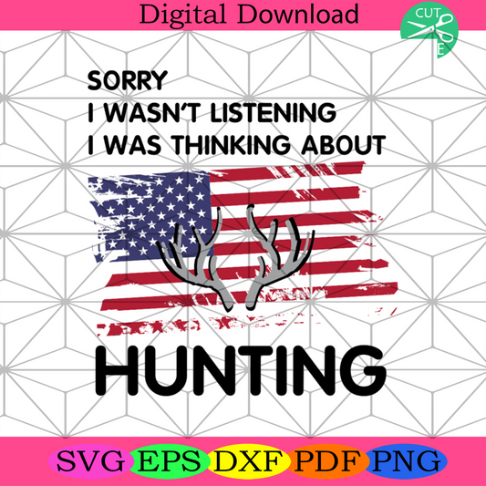 Sorry I Wasnt Listening I Was Thinking About Hunting Svg Independenc