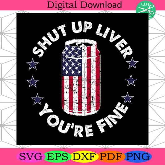 Shut Up Liver Youre Fine Svg, Independence Day Svg, 4th Of July Svg