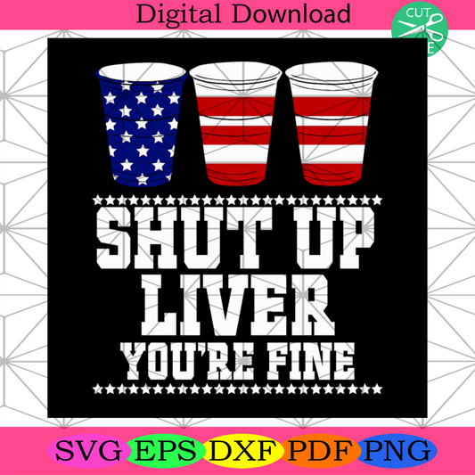 Shut Up Liver Youre Fine Svg, Independence Day Svg, 4th Of July Svg