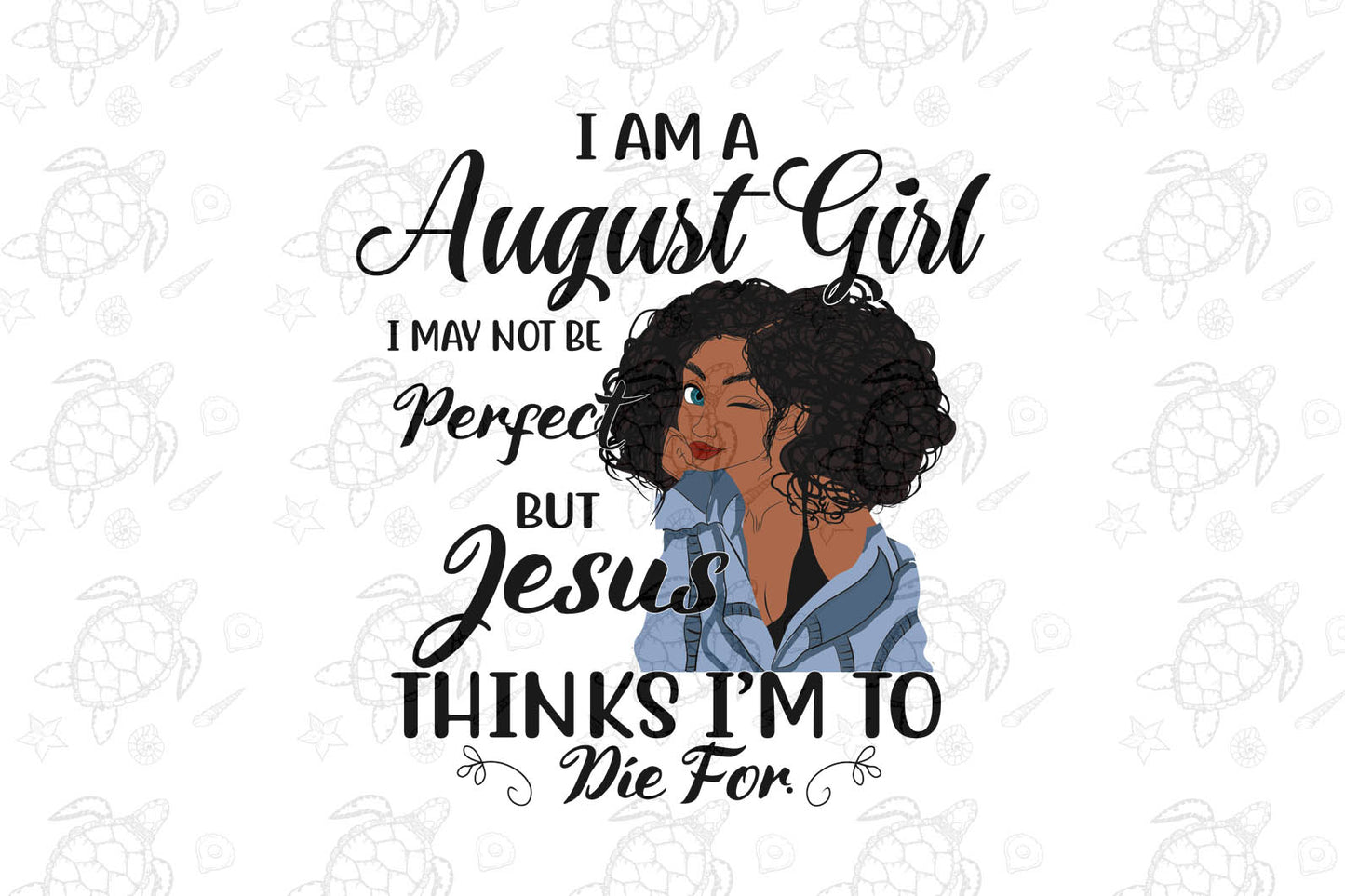 I am a August girl I August not be perfect  born in August