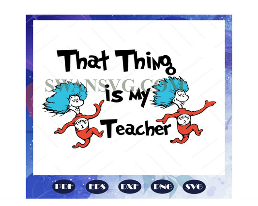 That thing is my teacher svg, teacher svg, Dr seuss svg, Dr Seuss